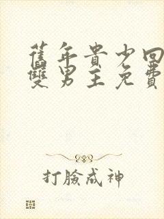 旧年贵少回by双男主免费阅读笔趣阁