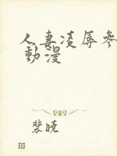 人妻凌辱参观日 动漫