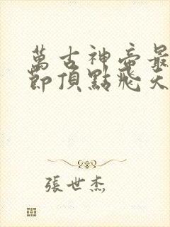 万古神帝最新章节顶点飞天鱼