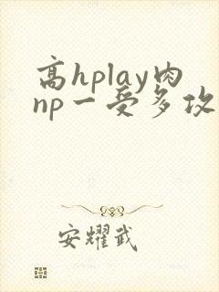 高hplay肉np一受多攻