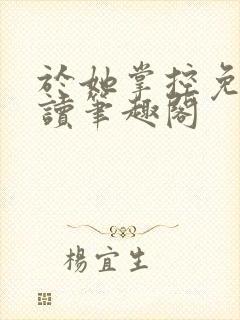 于她掌控免费阅读笔趣阁