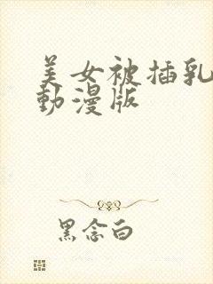 美女被插乳羞羞动漫版