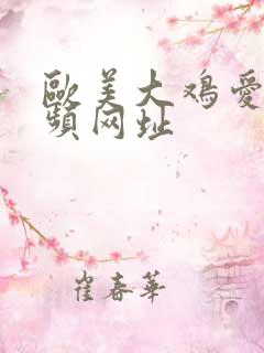 欧美大鸡爱爱视频网址