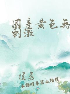 国产黄色无遮挡刺激