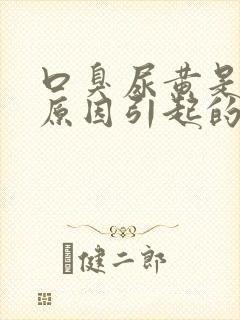 口臭尿黄是什么原因引起的