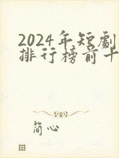 2024年短剧排行榜前十名