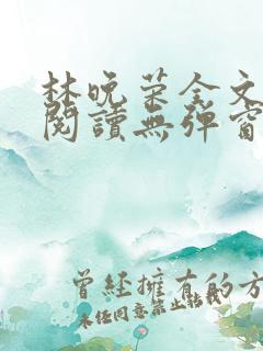 林晚荣全文免费阅读无弹窗笔趣阁