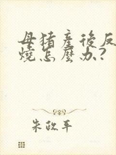 母猪产后反复高烧怎么办?