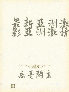 最新亚洲激情电影亚洲激情电影在线观看