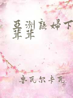 亚洲熟妇下面毛茸茸