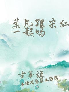 叶凡跟宋红颜在一起吗