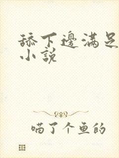 舔下边满足爽文小说