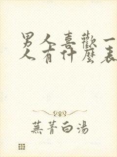 男人喜欢一个女人有什么表现