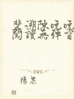 裴溯陈晚晚全文阅读无弹窗笔趣阁