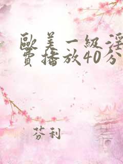 欧美一级淫片免费播放40分钟