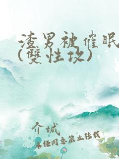 渣男被催眠改造(双性攻)