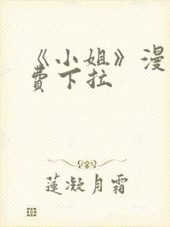 《小姐》漫画免费下拉