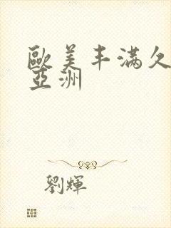 欧美丰满久久久亚洲