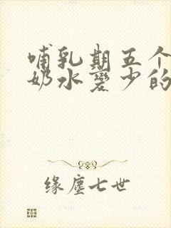 哺乳期五个多月奶水变少的原因