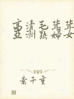 高清毛茸茸亚洲亚洲熟妇女毛茸茸