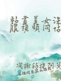 动画美女没穿衣服视频网站