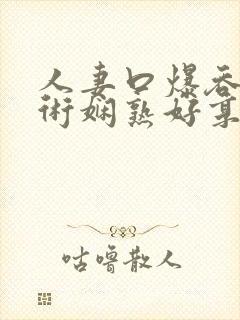 人妻口爆吞精技术娴熟好享受啊