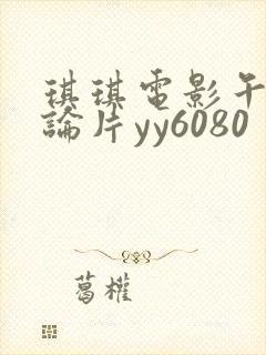 琪琪电影午夜理论片yy6080