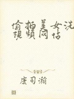 偷拍美女洗澡的视频网站