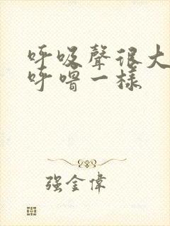 呼吸声很大像大呼噜一样