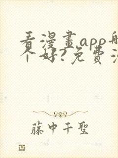 看漫画app哪个好?免费漫画大全软件