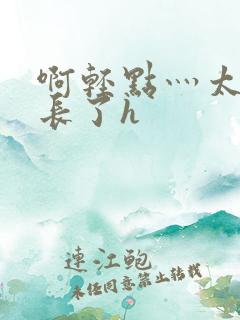 啊轻点灬太粗太长了h