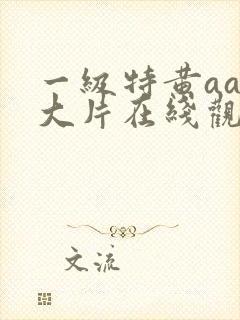 一级特黄aaa大片在线观看_亚洲欧美