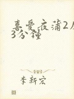 喜爱夜蒲2床戏3分钟