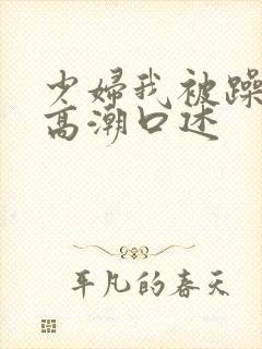 少妇我被躁爽到高潮口述