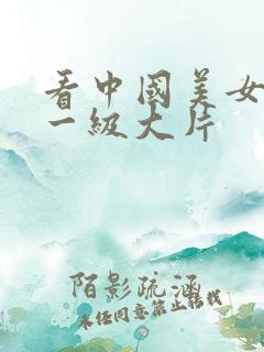 看中国美女黄色一级大片