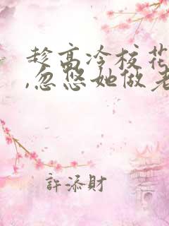 趁高冷校花青涩,忽悠她做老婆全文txt