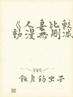 《人妻比较好》动漫无删减