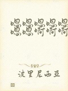 嗯嗯嗯嗯嗯嗯嗯嗯嗯啊啊啊啊