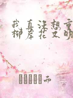 我真没想重生啊柳岸花又明小说无弹窗