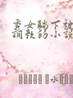 秀女躺下被嬷嬷调教的小说