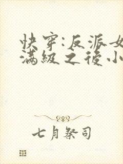 快穿:反派女主满级之后小说