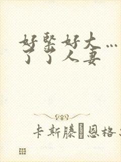 好紧好大…受不了了人妻