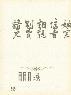 请别相信她高清免费观看完整版国语