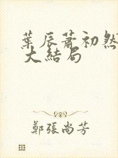 叶辰萧初然最新 大结局