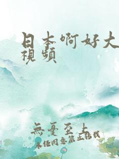 日本啊好大好爽视频