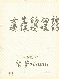 女生的胸被男生边揉边吸的视频