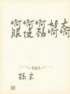 啊啊啊好大好舒服使劲啊啊