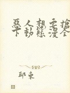 恶人想要抢救一下动态漫全集在线免费版