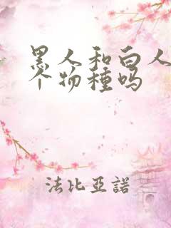 黑人和白人是一个物种吗