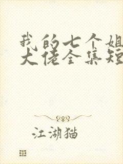 我的七个姐姐是大佬全集短剧免费观看